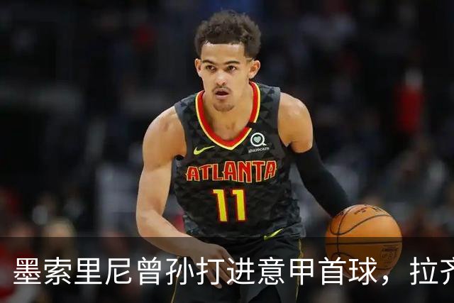 墨索里尼曾孙打进意甲首球，拉齐奥6比2大胜
