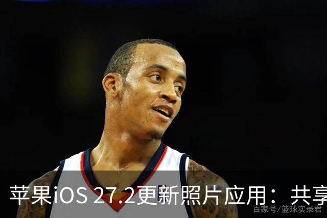苹果iOS 27.2更新照片应用：共享相簿新增四项功能