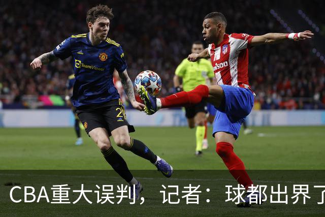 CBA重大误判，记者：球都出界了，怎么还可以继续呢？