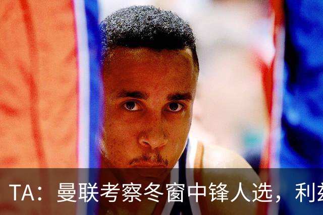 TA：曼联考察冬窗中锋人选，利兹联前锋勒温在列